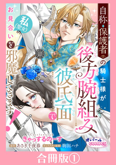 自称・保護者の騎士様が後方腕組み彼氏面で私(聖女)のお見合いを邪魔してきます!【合冊版】 1巻
