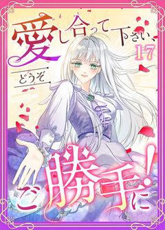 愛し合って下さい、どうぞご勝手に!(コミック) 17巻