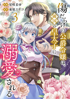 傷だらけの公爵令嬢は、隣国の皇太子に溺愛される【電子単行本版/特典おまけ付き】 3巻