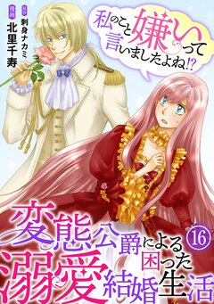 私のこと嫌いって言いましたよね!?変態公爵による困った溺愛結婚生活 16巻