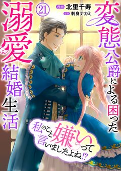 私のこと嫌いって言いましたよね!?変態公爵による困った溺愛結婚生活 21巻
