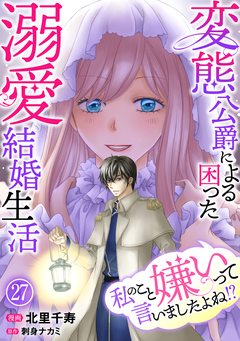 私のこと嫌いって言いましたよね!?変態公爵による困った溺愛結婚生活 27巻