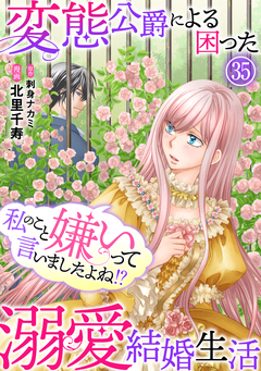 私のこと嫌いって言いましたよね!?変態公爵による困った溺愛結婚生活 35巻