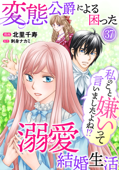 私のこと嫌いって言いましたよね!?変態公爵による困った溺愛結婚生活 37巻