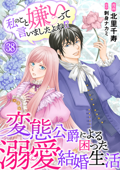 私のこと嫌いって言いましたよね!?変態公爵による困った溺愛結婚生活 38巻