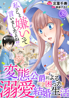 私のこと嫌いって言いましたよね!?変態公爵による困った溺愛結婚生活 39巻