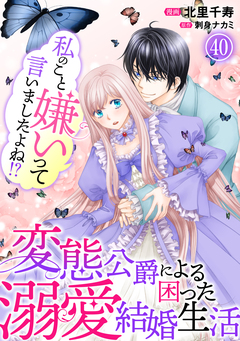 私のこと嫌いって言いましたよね!?変態公爵による困った溺愛結婚生活 40巻