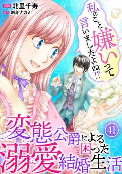 私のこと嫌いって言いましたよね!?変態公爵による困った溺愛結婚生活 41巻