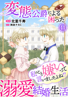 私のこと嫌いって言いましたよね!?変態公爵による困った溺愛結婚生活 44巻