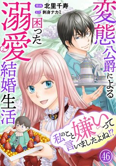 私のこと嫌いって言いましたよね!?変態公爵による困った溺愛結婚生活 46巻