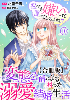 私のこと嫌いって言いましたよね!?変態公爵による困った溺愛結婚生活 合冊版 10巻