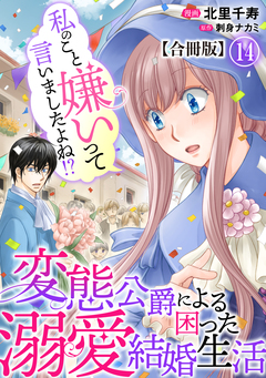 私のこと嫌いって言いましたよね!?変態公爵による困った溺愛結婚生活 合冊版 14巻