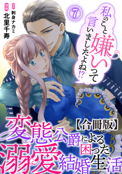 私のこと嫌いって言いましたよね!?変態公爵による困った溺愛結婚生活 合冊版 7巻