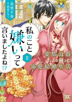 私のこと嫌いって言いましたよね!?変態公爵による困った溺愛結婚生活【単行本版】 2巻