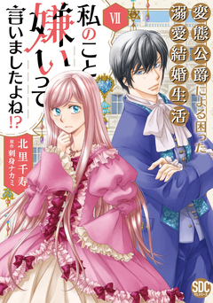 私のこと嫌いって言いましたよね!?変態公爵による困った溺愛結婚生活【単行本版】 7巻
