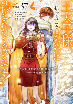 王太子様、私今度こそあなたに殺されたくないんです! ~聖女に嵌められた貧乏令嬢、二度目は串刺し回避します!~ 分冊版 37巻