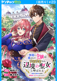 無能と蔑まれた令嬢は婚約破棄され、辺境の聖女と呼ばれる～傲慢な婚約者を捨て、護衛騎士と幸せになります～(話売り) 23巻