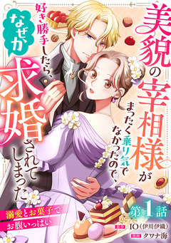 美貌の宰相様がまったく乗り気でなかったので、好き勝手したら、なぜか求婚されてしまった 溺愛とお菓子でお腹いっぱい(話売り) 1巻