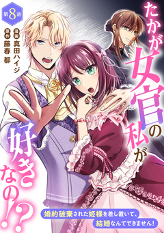 たかが女官の私が好きなの!? 婚約破棄された姫様を差し置いて、結婚なんてできません! 8巻