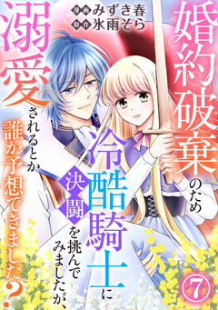 婚約破棄のため冷酷騎士に決闘を挑んでみましたが、溺愛されるとか誰か予想できました? 7巻