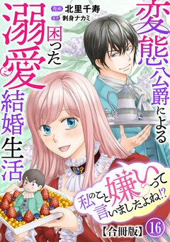 私のこと嫌いって言いましたよね!?変態公爵による困った溺愛結婚生活 合冊版 16巻
