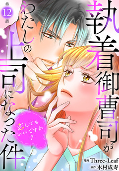 執着御曹司がわたしの上司になった件～恋してもいいですか?～ 12巻