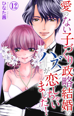 愛のない子づくり政略結婚のハズが恋しちゃいました! 12巻