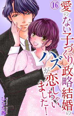 愛のない子づくり政略結婚のハズが恋しちゃいました! 16巻