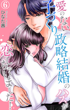 愛のない子づくり政略結婚のハズが恋しちゃいました! 6巻