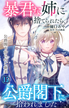 暴君な姉に捨てられたら、公爵閣下に拾われました 15巻