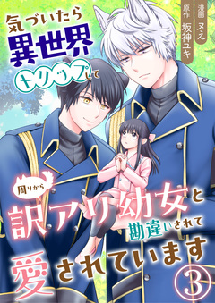 気づいたら、異世界トリップして周りから訳アリ幼女と勘違いされて愛されています 3巻