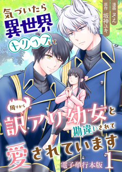 気づいたら、異世界トリップして周りから訳アリ幼女と勘違いされて愛されています【電子単行本版】 1巻