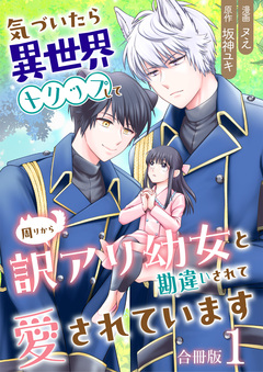 気づいたら、異世界トリップして周りから訳アリ幼女と勘違いされて愛されています【合冊版】 1巻