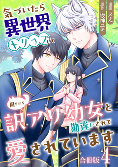 気づいたら、異世界トリップして周りから訳アリ幼女と勘違いされて愛されています【合冊版】 4巻