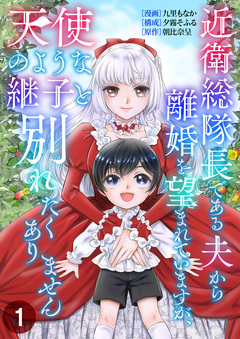 近衛総隊長である夫から離婚を望まれていますが、天使のような継子と別れたくありません 1巻