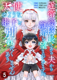 近衛総隊長である夫から離婚を望まれていますが、天使のような継子と別れたくありません 5巻