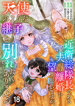 近衛総隊長である夫から離婚を望まれていますが、天使のような継子と別れたくありません 18巻
