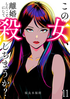 この女、離婚したことにして殺しちまうか? 11巻