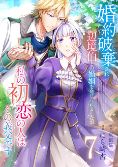 婚約破棄され辺境伯との婚姻を命じられましたが、私の初恋の人はその義父です 7巻