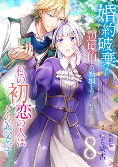 婚約破棄され辺境伯との婚姻を命じられましたが、私の初恋の人はその義父です 8巻