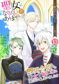 聖女になりたい訳ではありませんが 辺境からきた田舎娘なのに王太子妃候補に選ばれてしまいました!? 13巻