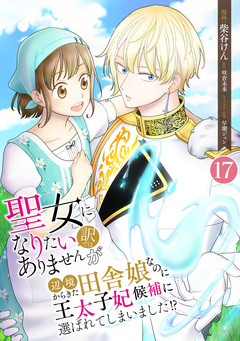 聖女になりたい訳ではありませんが 辺境からきた田舎娘なのに王太子妃候補に選ばれてしまいました!? 17巻