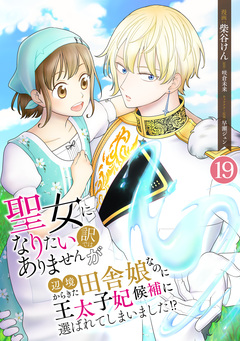 聖女になりたい訳ではありませんが 辺境からきた田舎娘なのに王太子妃候補に選ばれてしまいました!? 19巻