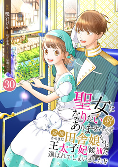 聖女になりたい訳ではありませんが 辺境からきた田舎娘なのに王太子妃候補に選ばれてしまいました!? 30巻