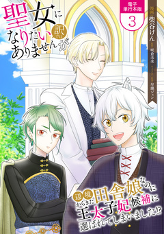 聖女になりたい訳ではありませんが 辺境からきた田舎娘なのに王太子妃候補に選ばれてしまいました!?【電子単行本版】 3巻