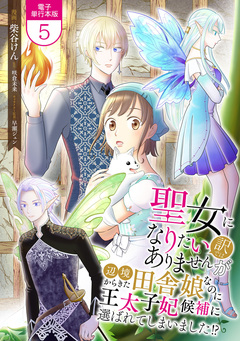聖女になりたい訳ではありませんが 辺境からきた田舎娘なのに王太子妃候補に選ばれてしまいました!?【電子単行本版】 5巻