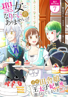 聖女になりたい訳ではありませんが 辺境からきた田舎娘なのに王太子妃候補に選ばれてしまいました!?【電子単行本版】 7巻