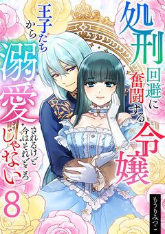 処刑回避に奮闘する令嬢 王子たちから溺愛されるけど今はそれどころじゃない 8巻