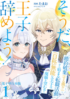 そうだ、王子辞めよう!～婚約破棄(する側!?)から始まる転職活動(自称)無能な王子は廃嫡を望む!?～【電子単行本版】 1巻