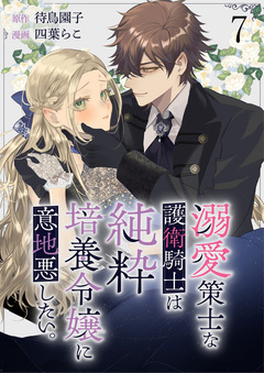 溺愛策士な護衛騎士は純粋培養令嬢に意地悪したい。 ストーリアダッシュ連載版 7巻
